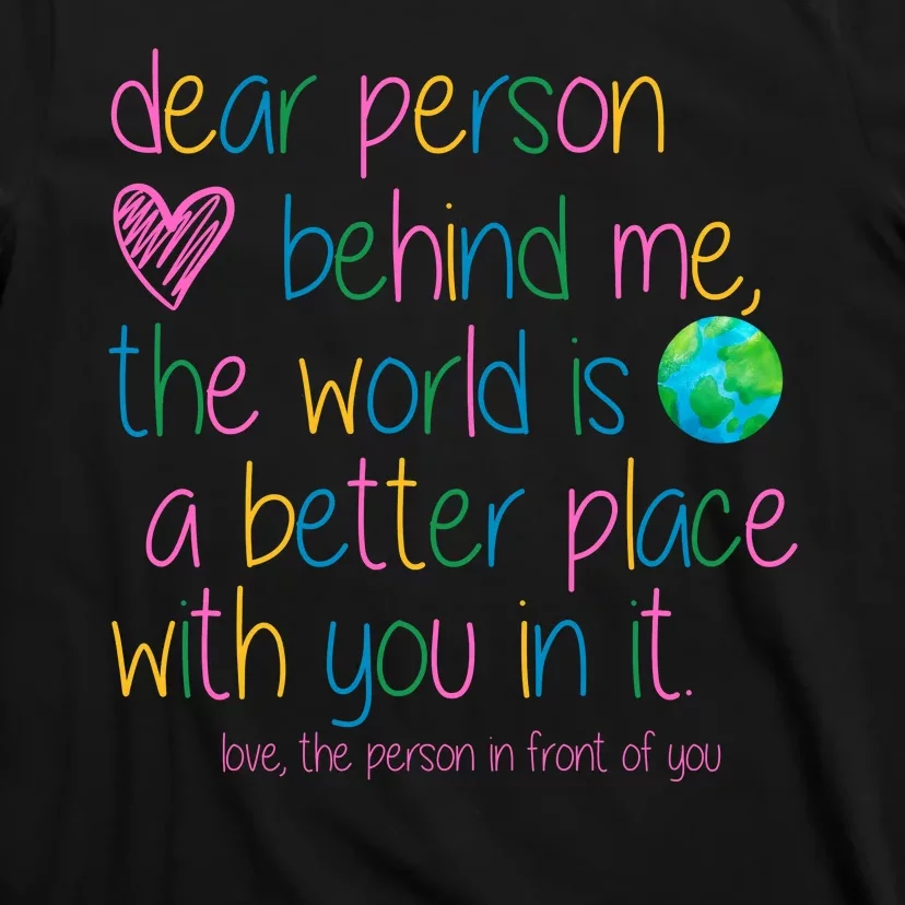 Dear Person Behind Me The World Is A Better Place With You T-Shirt