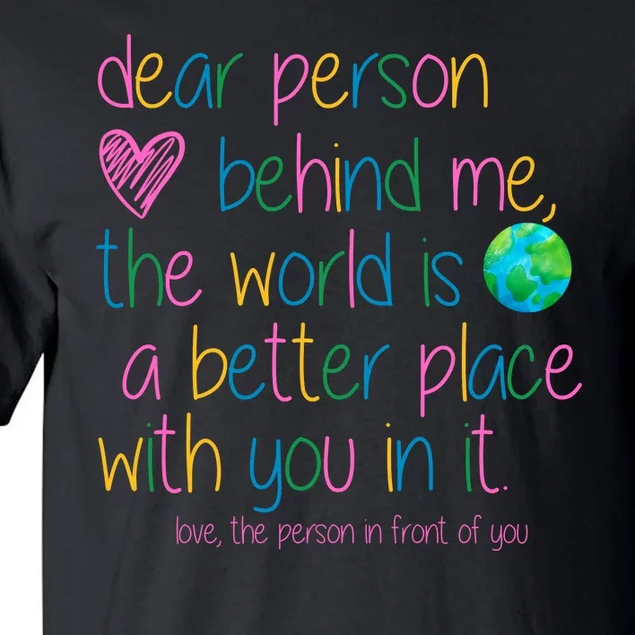 Dear Person Behind Me The World Is A Better Place With You Tall T-Shirt