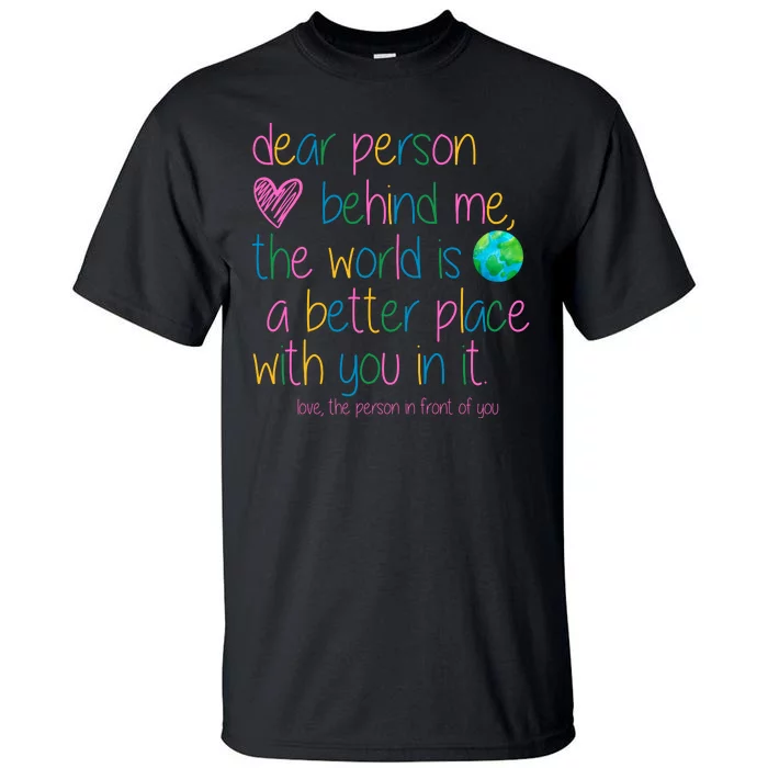 Dear Person Behind Me The World Is A Better Place With You Tall T-Shirt