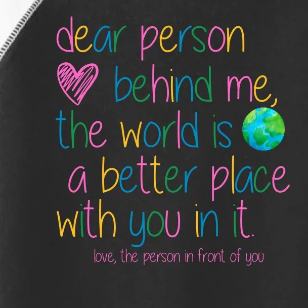 Dear Person Behind Me The World Is A Better Place With You Toddler Fine Jersey T-Shirt