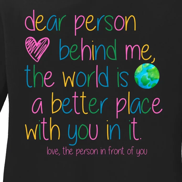 Dear Person Behind Me The World Is A Better Place With You Ladies Long Sleeve Shirt