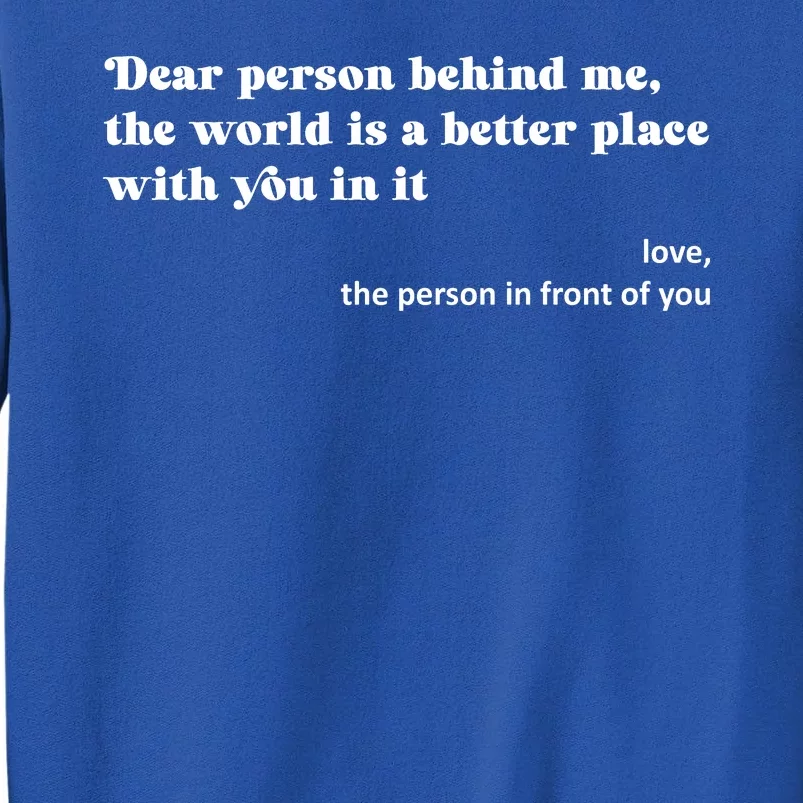 Dear Person Behind Me The World Is A Better Place Love Tall Sweatshirt