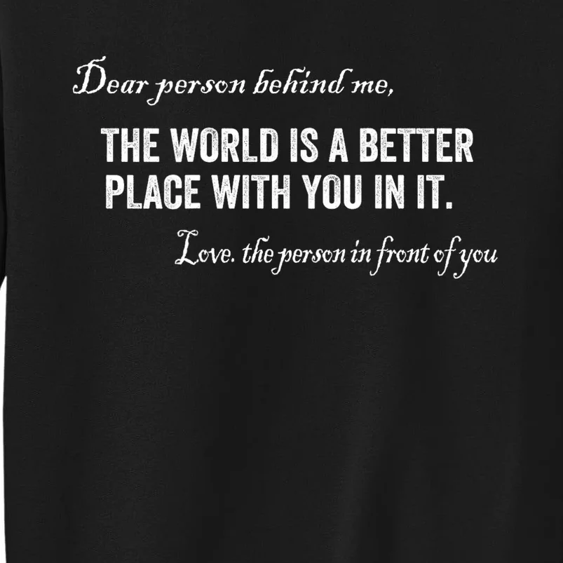 Dear Person Behind Me The World Is A Better Place With You Tall Sweatshirt