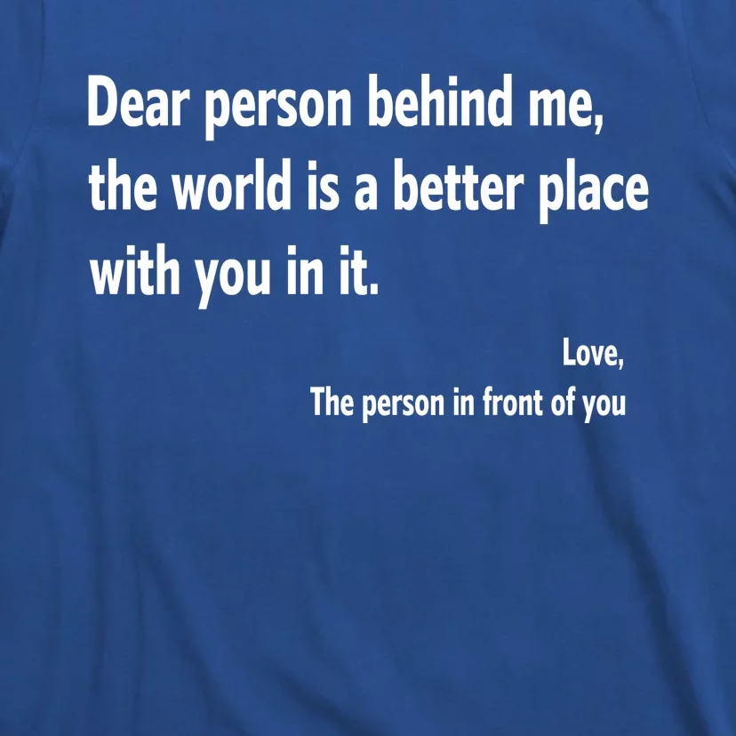 Dear Person Behind Me The World Is A Better Place With You In It T-Shirt