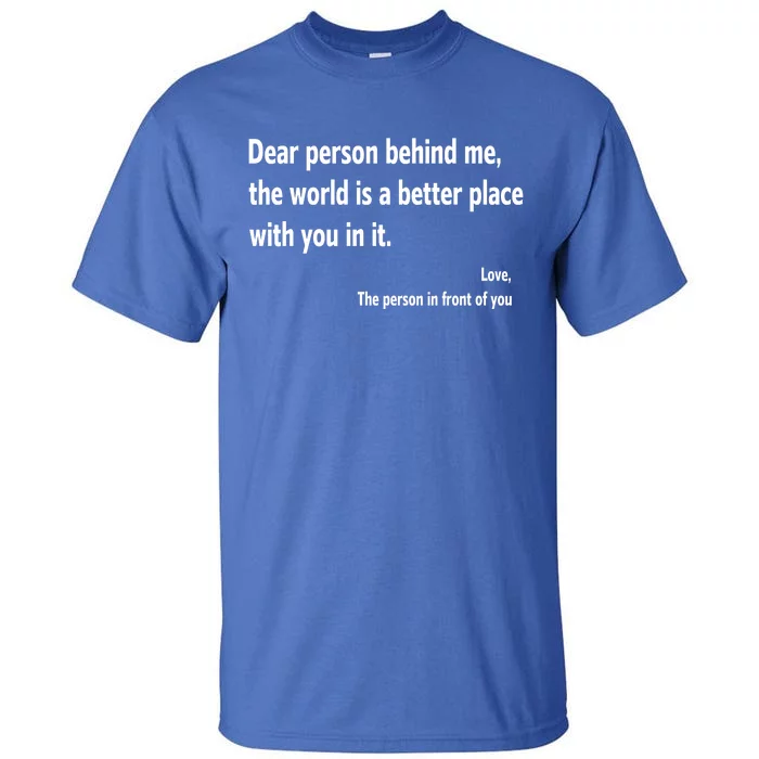 Dear Person Behind Me The World Is A Better Place With You In It Tall T-Shirt