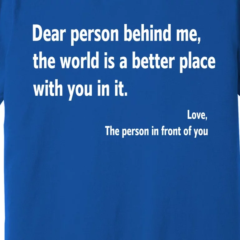 Dear Person Behind Me The World Is A Better Place With You In It Premium T-Shirt