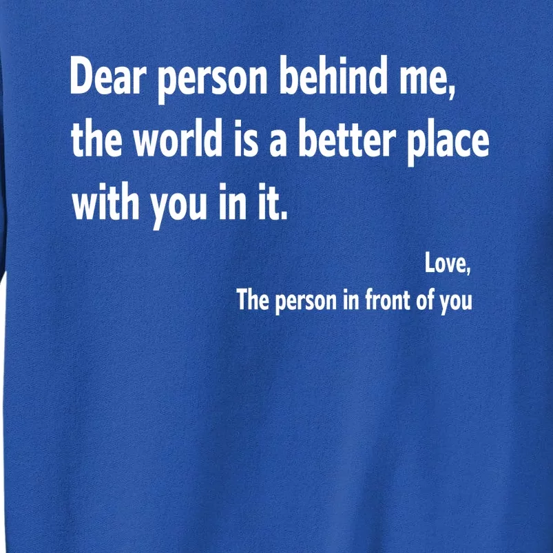 Dear Person Behind Me The World Is A Better Place With You In It Tall Sweatshirt