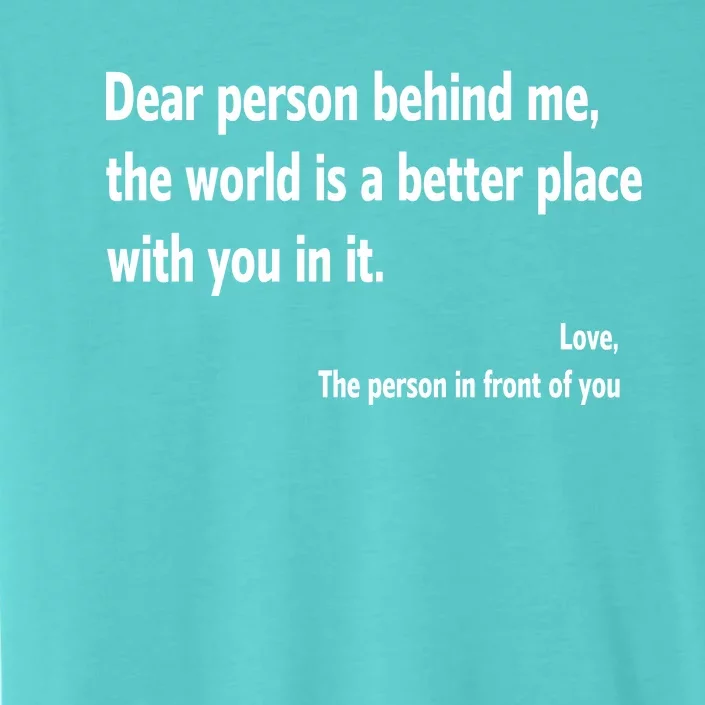 Dear Person Behind Me The World Is A Better Place With You In It ChromaSoft Performance T-Shirt