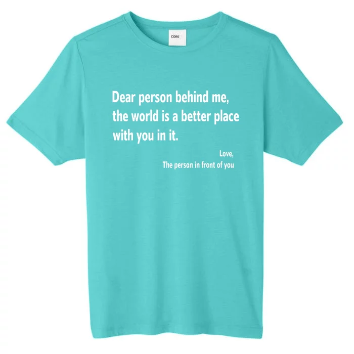 Dear Person Behind Me The World Is A Better Place With You In It ChromaSoft Performance T-Shirt