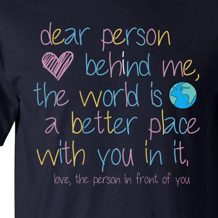 Dear Person Behind Me The World Is A Better Place With You Tall T-Shirt