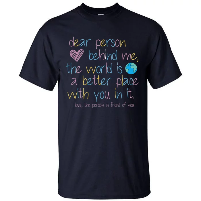 Dear Person Behind Me The World Is A Better Place With You Tall T-Shirt