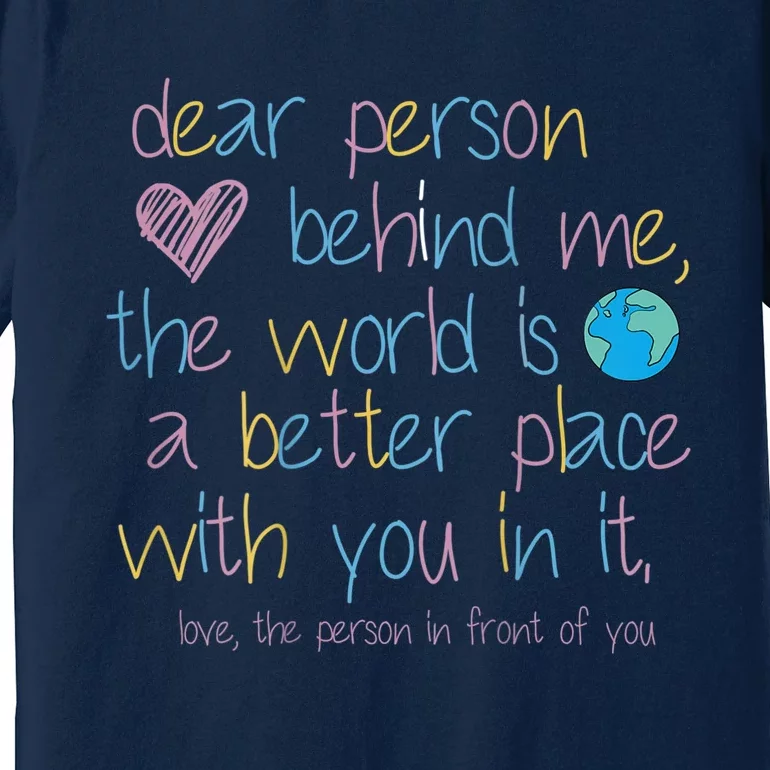 Dear Person Behind Me The World Is A Better Place With You Premium T-Shirt