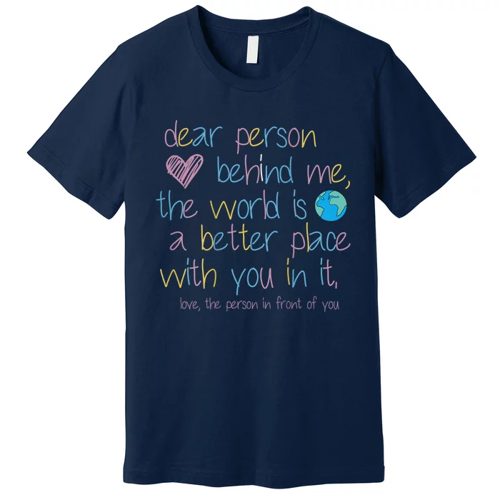 Dear Person Behind Me The World Is A Better Place With You Premium T-Shirt