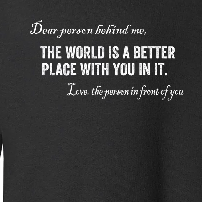 Dear Person Behind Me The World Is A Better Place With You Toddler Sweatshirt