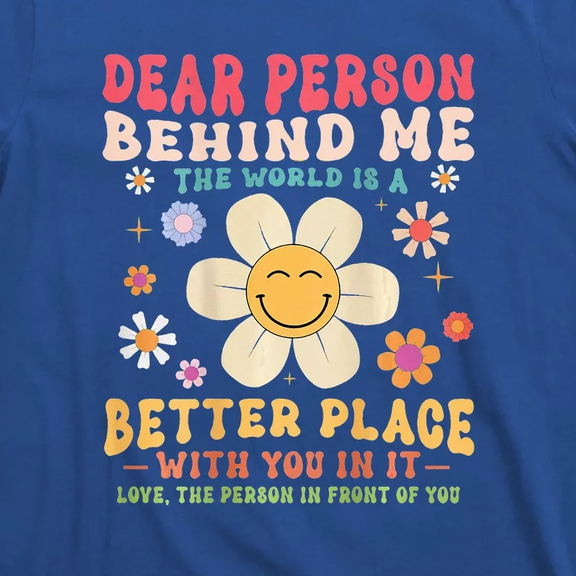 Dear Person Behind Me The World Is A Better Place T-Shirt