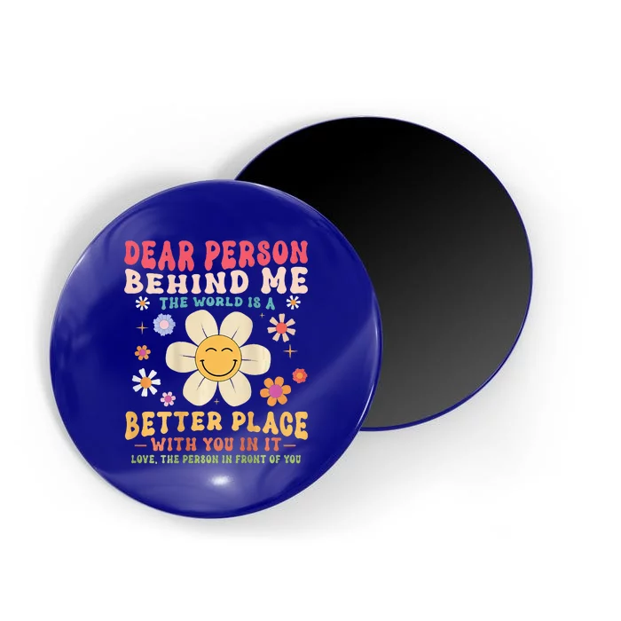 Dear Person Behind Me The World Is A Better Place Magnet