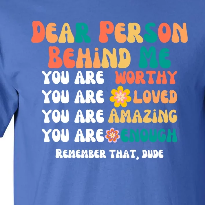 Dear Person Behind Me You Are Worthy Loved Amazing Enough Gift Tall T-Shirt