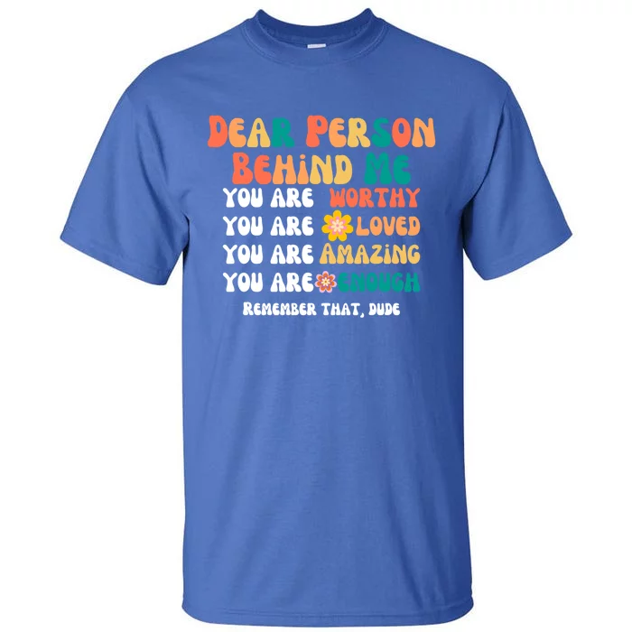 Dear Person Behind Me You Are Worthy Loved Amazing Enough Gift Tall T-Shirt