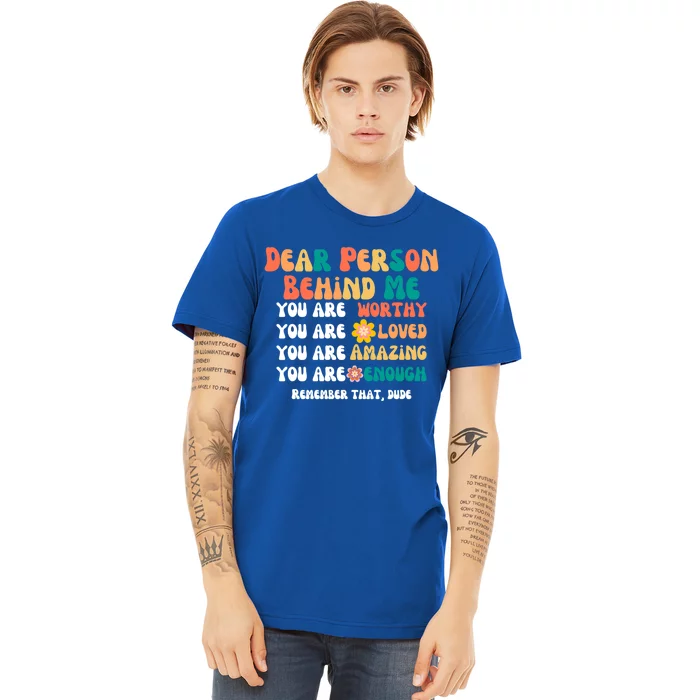 Dear Person Behind Me You Are Worthy Loved Amazing Enough Gift Premium T-Shirt