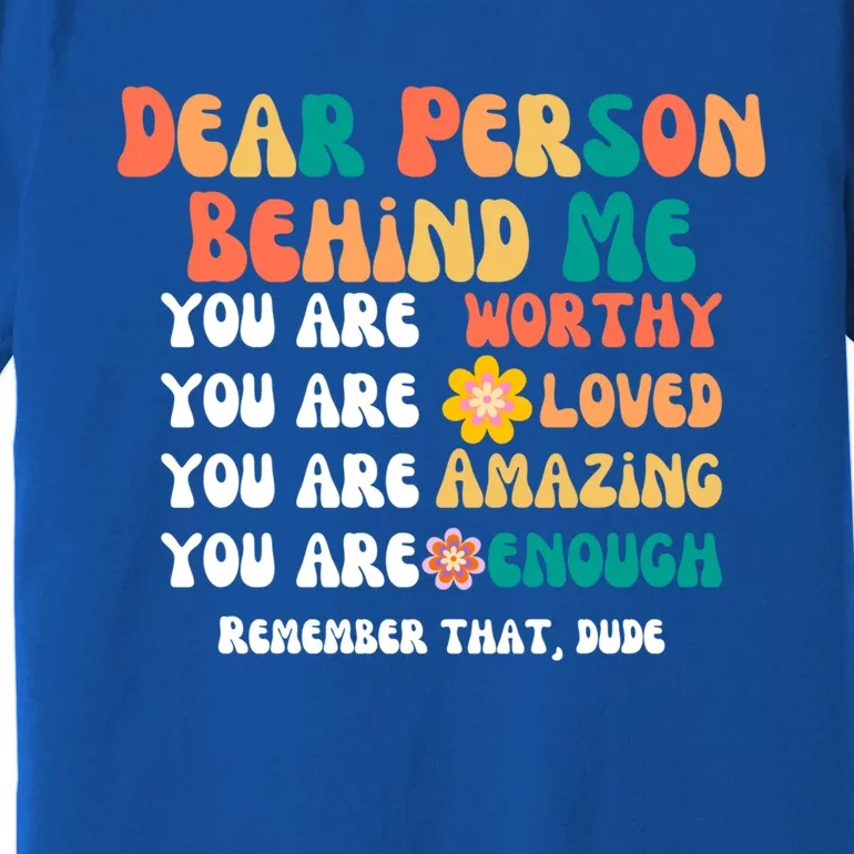 Dear Person Behind Me You Are Worthy Loved Amazing Enough Gift Premium T-Shirt