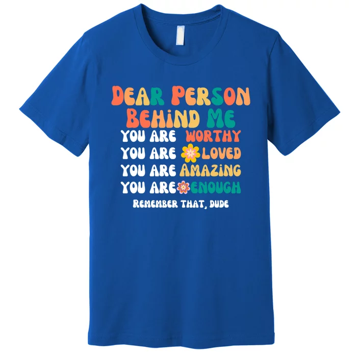 Dear Person Behind Me You Are Worthy Loved Amazing Enough Gift Premium T-Shirt