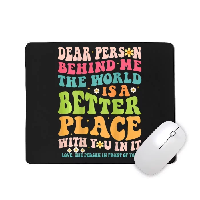 Dear Person Behind Me The World Is A Better Place Mousepad