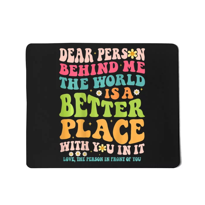 Dear Person Behind Me The World Is A Better Place Mousepad