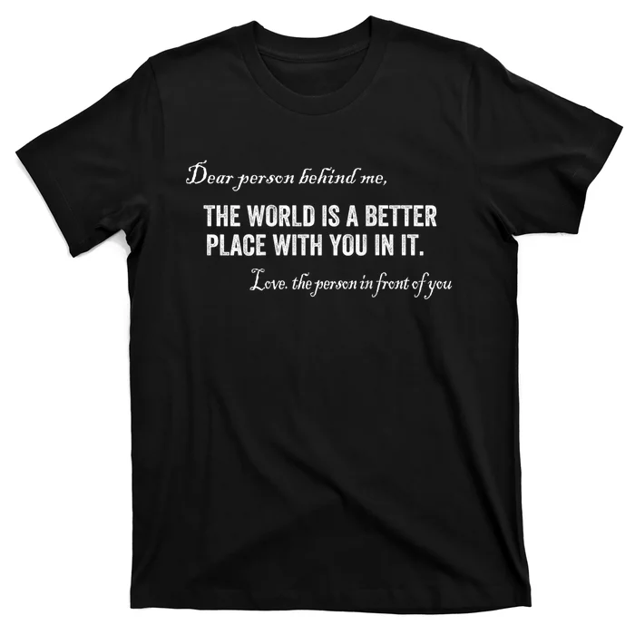 Dear Person Behind Me The World Is A Better Place With You T-Shirt