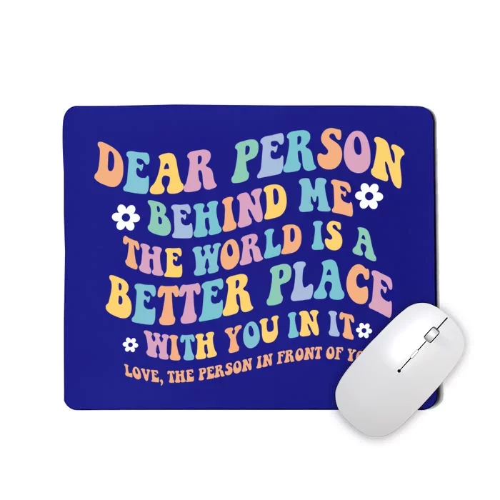 Dear Person Behind Me The World Is A Better Place Love Funny Gift Mousepad