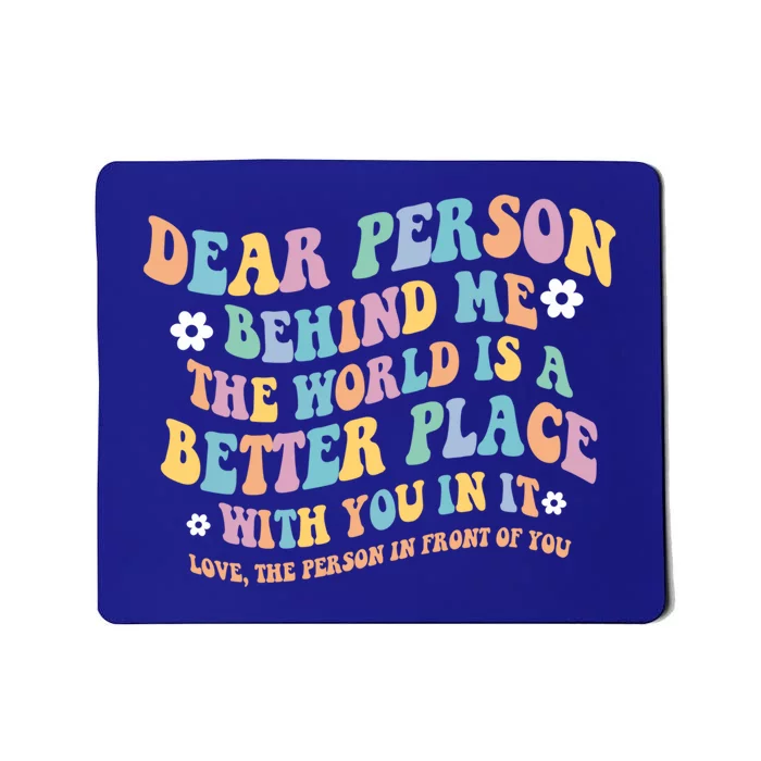 Dear Person Behind Me The World Is A Better Place Love Funny Gift Mousepad