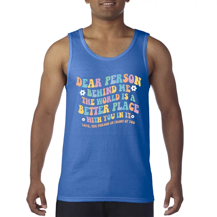 Dear Person Behind Me The World Is A Better Place Love Funny Gift Tank Top