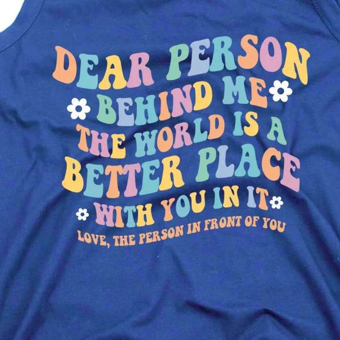 Dear Person Behind Me The World Is A Better Place Love Funny Gift Tank Top