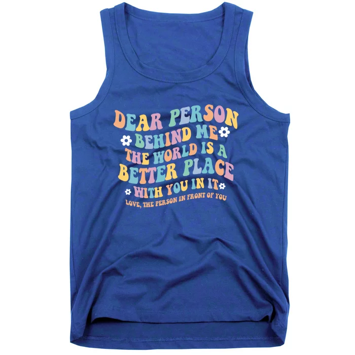 Dear Person Behind Me The World Is A Better Place Love Funny Gift Tank Top