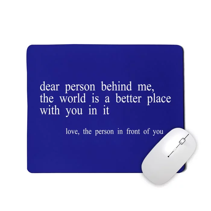 Dear Person Behind Me The World Is A Better Place With You Mousepad