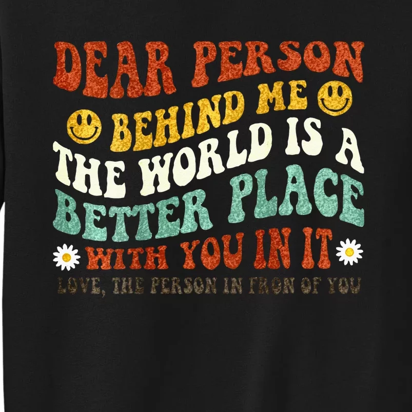 Dear Person Behind Me The World Is A Better Place With You Tall Sweatshirt