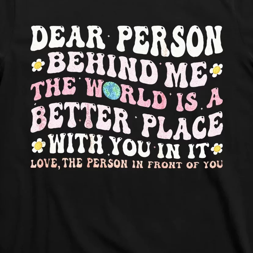 Dear Person Behind Me The World Is A Better Place With You T-Shirt