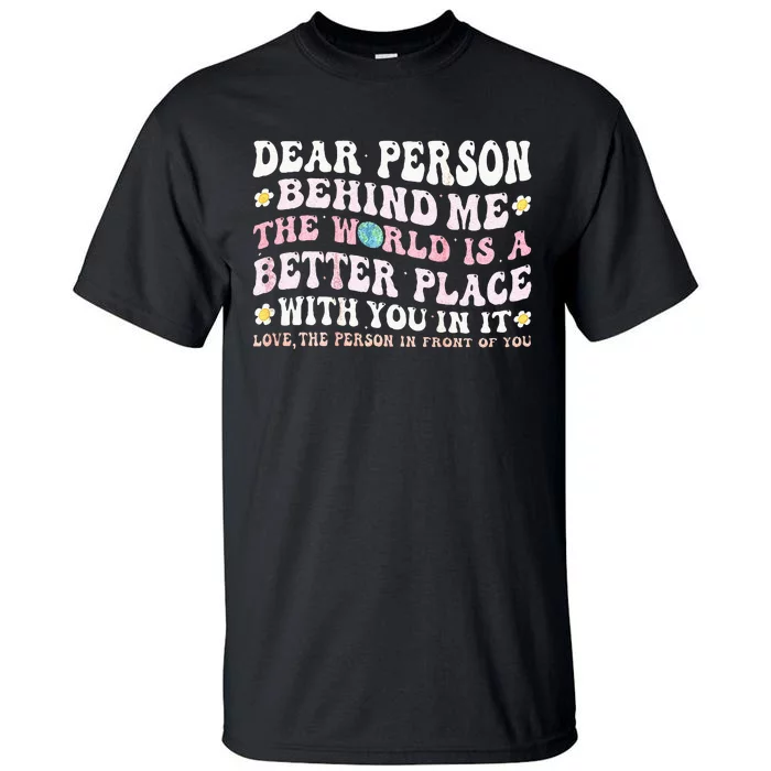 Dear Person Behind Me The World Is A Better Place With You Tall T-Shirt