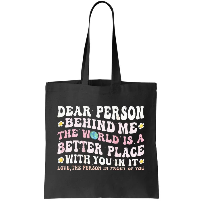 Dear Person Behind Me The World Is A Better Place With You Tote Bag