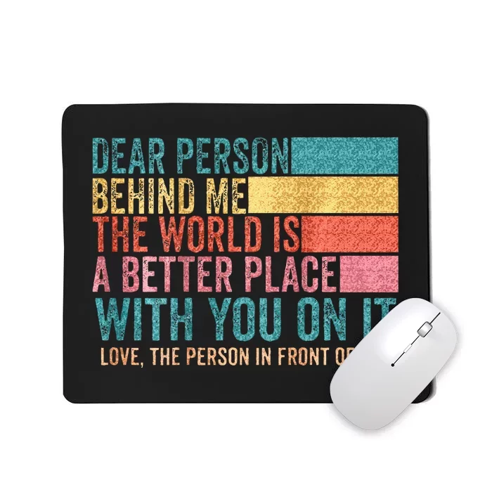 Dear Person Behind Me The World Is A Better Place With You Mousepad