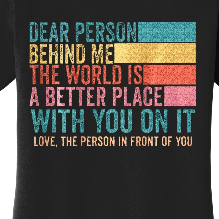 Dear Person Behind Me The World Is A Better Place With You Women's T-Shirt