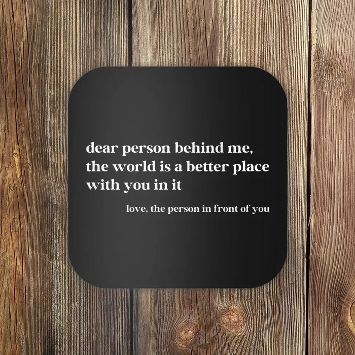 Dear Person Behind Me The World Is A Better Place With You Coaster