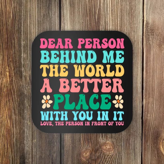 Dear Person Behind Me The World Is A Better Place In It Coaster