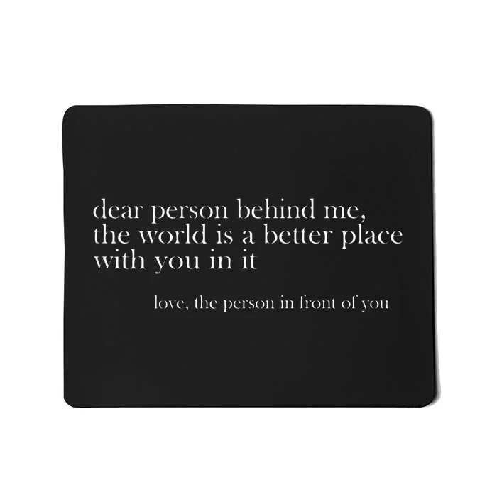 Dear Person Behind Me The World Is A Better Place Love Mousepad