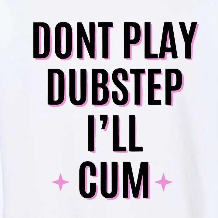 Dont Play Dubstep ILl Cum Garment-Dyed Sweatshirt