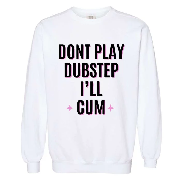 Dont Play Dubstep ILl Cum Garment-Dyed Sweatshirt