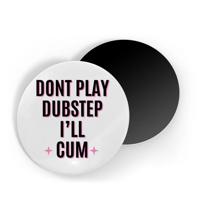 Dont Play Dubstep ILl Cum Magnet