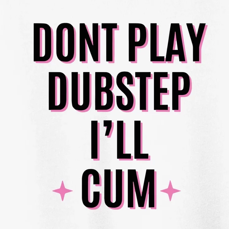 Dont Play Dubstep ILl Cum Toddler T-Shirt