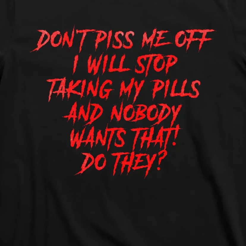 DonT Piss Me Off I Will Stop Taking My Pills T-Shirt