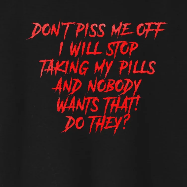 DonT Piss Me Off I Will Stop Taking My Pills Women's Crop Top Tee