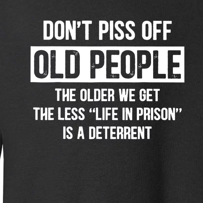 Don't Piss Off Old People The Older We Get The Less Life Toddler Sweatshirt